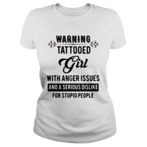 Warning tattooed Girl with anger issues and a serious dislike for stupid people shirt 2 Warning tattooed Girl with anger issues and a serious dislike for stupid people shirt 3