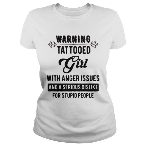 Warning tattooed Girl with anger issues and a serious dislike for stupid people shirt