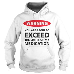 Warning you are about to exceed the limits of my medication shirt 1
