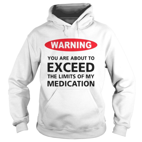 Warning you are about to exceed the limits of my medication shirt