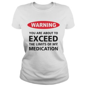 Warning you are about to exceed the limits of my medication shirt 2