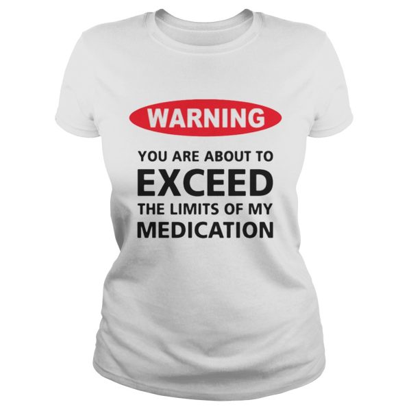 Warning you are about to exceed the limits of my medication shirt