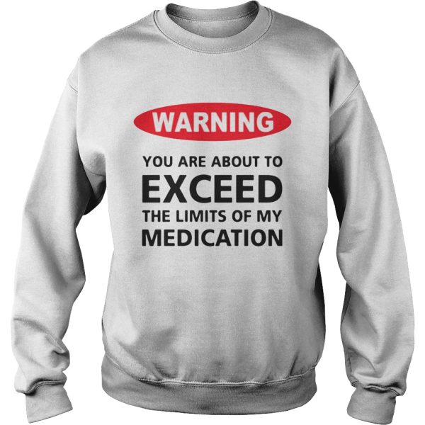 Warning you are about to exceed the limits of my medication shirt
