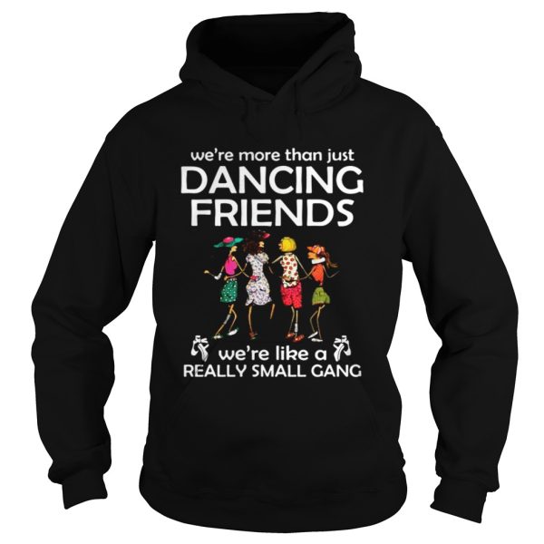 We’re more than just dancing friends we’re like really small gang tshirt