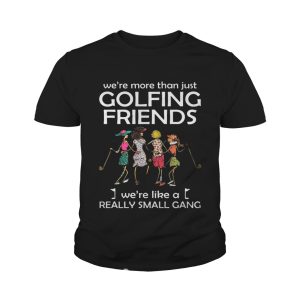 We're more than just golfing friends we're like a really small gong shirt 4
