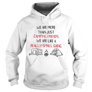 We Are More Than Just Camping Friends We Are Like A Really Small Gang Shirt 1