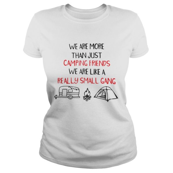 We Are More Than Just Camping Friends We Are Like A Really Small Gang Shirt