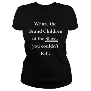 We Are The Grandchildren Of The Slaves You Couldn't Kill Shirt 1