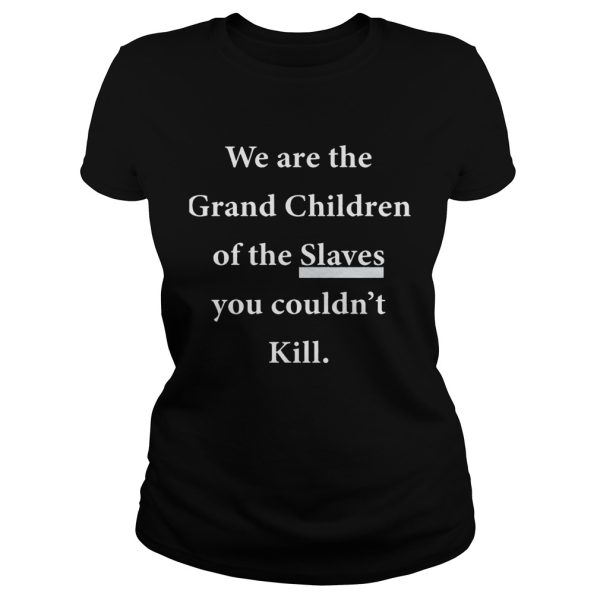 We Are The Grandchildren Of The Slaves You Couldn’t Kill Shirt