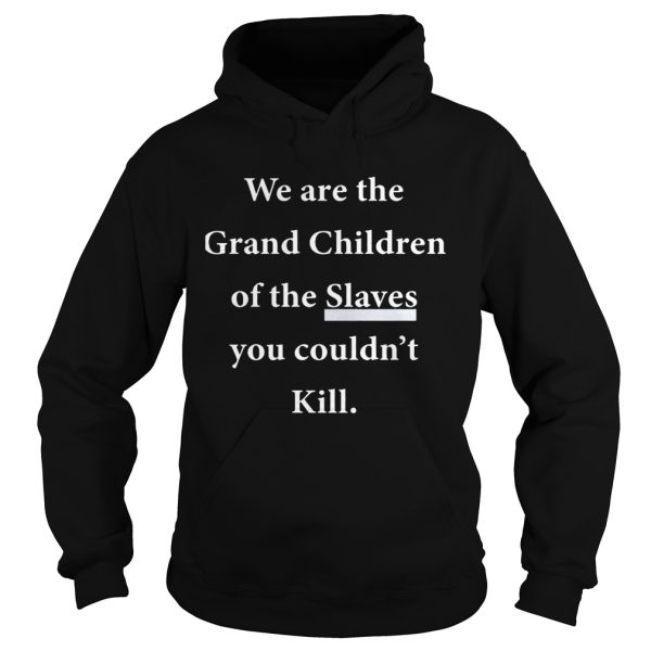 We Are The Grandchildren Of The Slaves You Couldn’t Kill Shirt