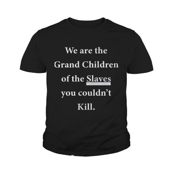 We Are The Grandchildren Of The Slaves You Couldn’t Kill Shirt