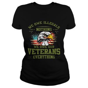We Owe Illegals Nothing We Owe Our Veterans Everything shirt T Shirt 1