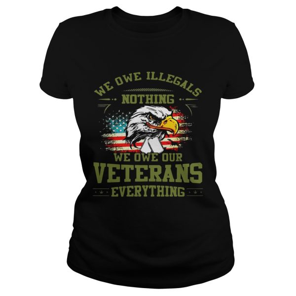 We Owe Illegals Nothing We Owe Our Veterans Everything shirt T-Shirt