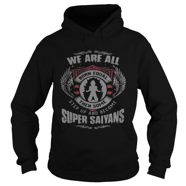 We are all born equal then some step up and become Super Saiyans shirt