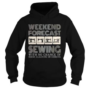 Weekend Forecast Sewing With No Chance Of House Cleaning Or Cooking Sweatshirt 1