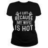 Weight lifting I life because my wife is hot shirt