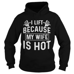 Weight lifting I life because my wife is hot shirt 2