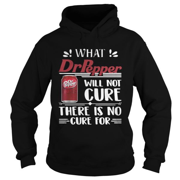 What Dr Pepper will not cure there is no cure for shirt