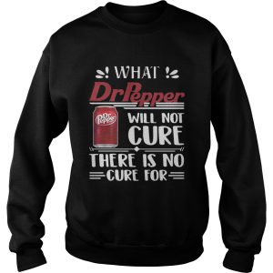 What Dr Pepper will not cure there is no cure for shirt 3