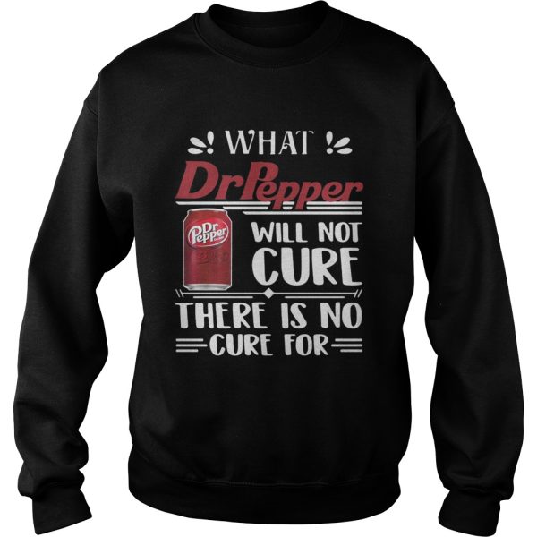 What Dr Pepper will not cure there is no cure for shirt