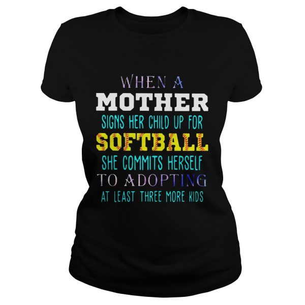 When A Mother Signs Her Child Up For Softball She Commits Herself To Adopting At Least Three More Kids Shirt