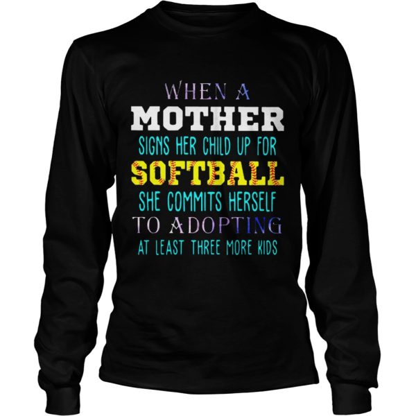 When A Mother Signs Her Child Up For Softball She Commits Herself To Adopting At Least Three More Kids Shirt