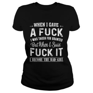When I gave a fuck I was taken for granted but when I said fuck it shirt 1