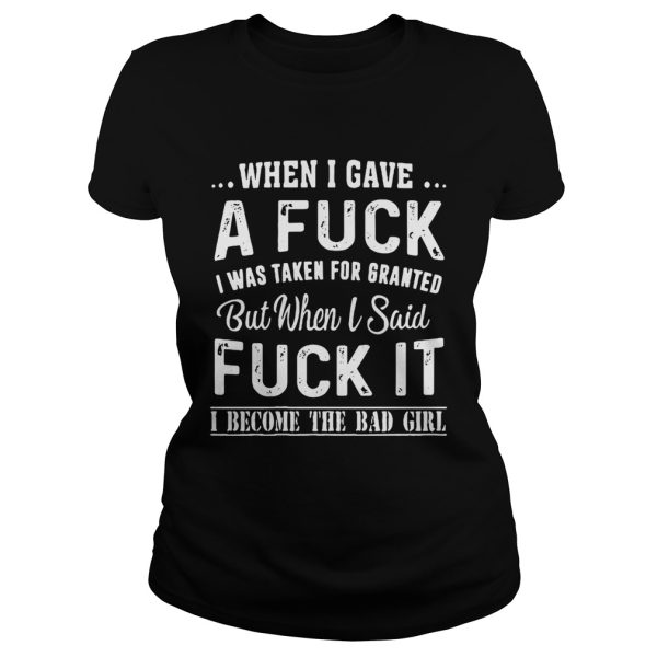 When I gave a fuck I was taken for granted but when I said fuck it shirt