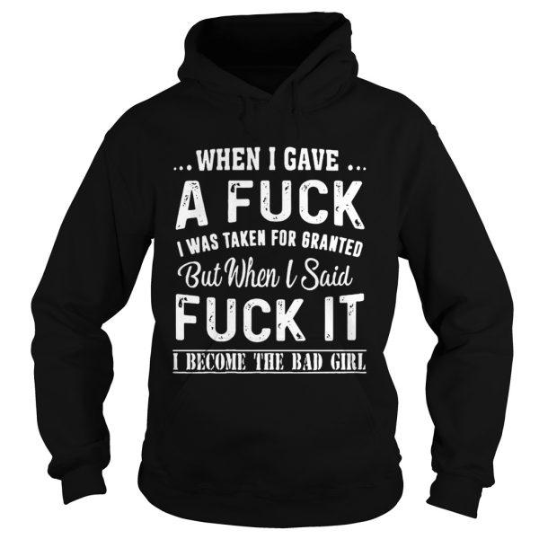 When I gave a fuck I was taken for granted but when I said fuck it shirt