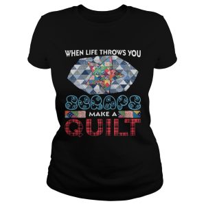 When Life Throws You Scraps Make A Quilt T Shirt 1