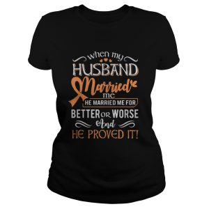 When my husband married me he married me for better or worse and he proved it shirt 4