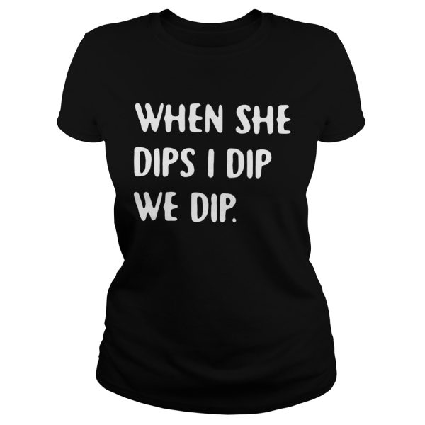 When she dips I dip we dip shirt T-Shirt