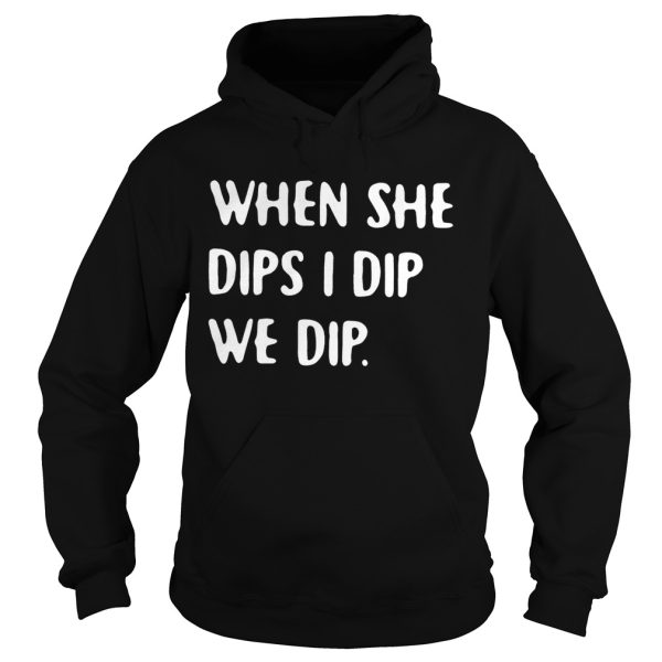 When she dips I dip we dip shirt T-Shirt