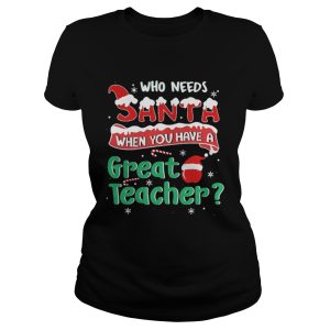 Who Needs Santa When You Have A Great Teacher Christmas Shirt 2