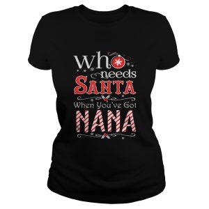 Who needs Santa when youve got Nana shirt 1 Who needs Santa when youve got Nana shirt 2