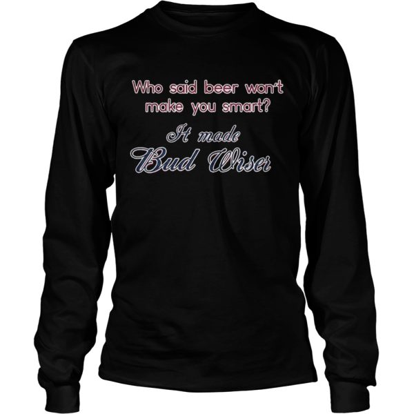 Who said beer wont make you smart It made Bud Wiser T-Shirt