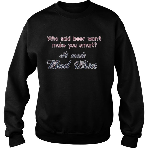 Who said beer wont make you smart It made Bud Wiser T-Shirt