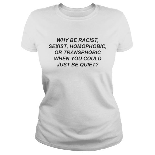 Why be racist sexist homophobic or transphobic when you could just shirt