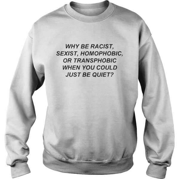 Why be racist sexist homophobic or transphobic when you could just shirt