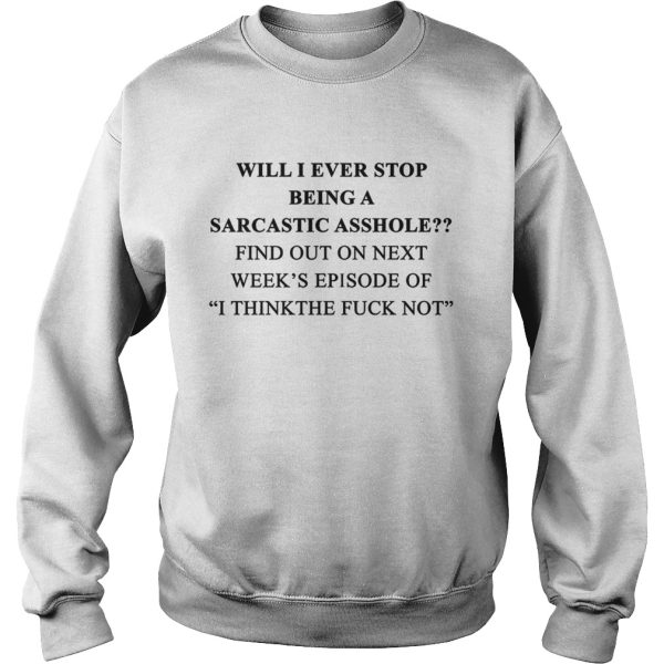 Will I ever stop being a sarcastic asshole shirt