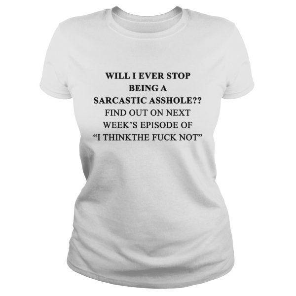 Will I ever stop being a sarcastic asshole shirt