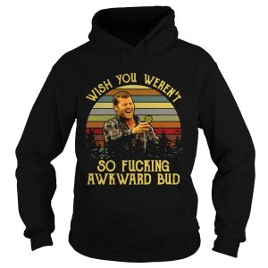 Wish you weren't so fucking awkward bud shirt 2