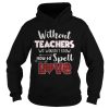 Without teacher we wouldn’t know how to spell love shirt