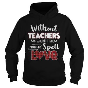 Without teacher we wouldn't know how to spell love shirt 1