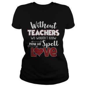 Without teacher we wouldn't know how to spell love shirt 2