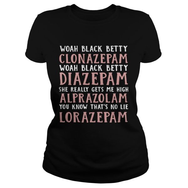 Woah black betty Clonazepam Woah black betty Diazepam Woah black betty Alprazolam You know that’s no lie Lorazepam shirt