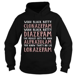 Woah black betty Clonazepam Woah black betty Diazepam Woah black betty Alprazolam You know that's no lie Lorazepam shirt 2