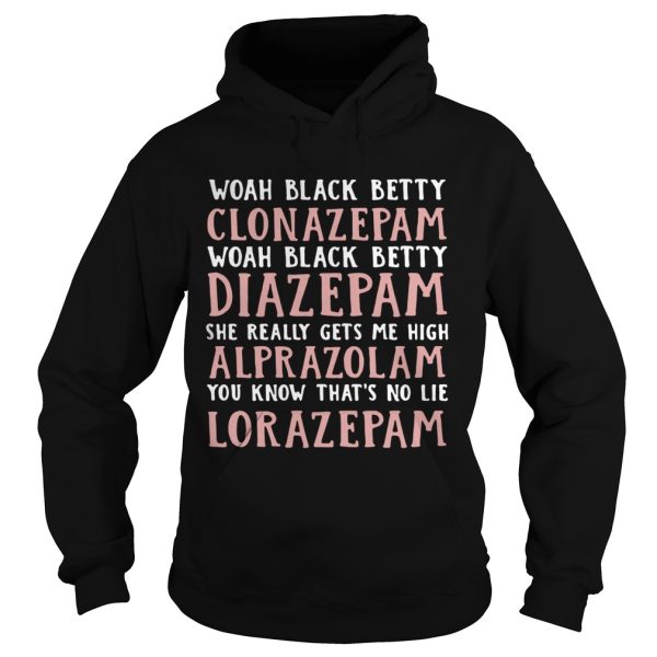 Woah black betty Clonazepam Woah black betty Diazepam Woah black betty Alprazolam You know that’s no lie Lorazepam shirt