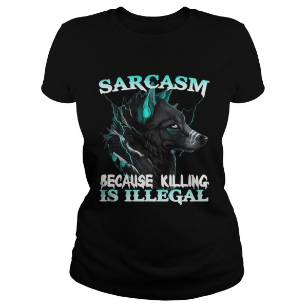 Wolf Sarcasm Because Killing Is Illegal Shirt