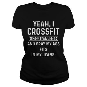 Yeah I Crossfit I Cross My Fingers And Pray My Ass Fits In My Jeans Shirt 1